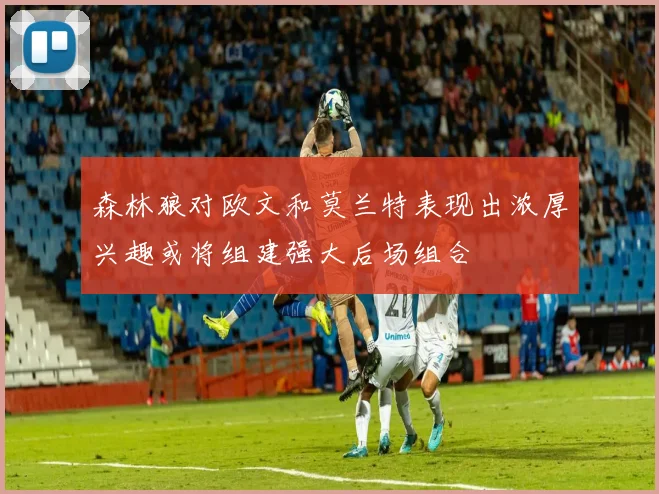 森林狼对欧文和莫兰特表现出浓厚兴趣或将组建强大后场组合