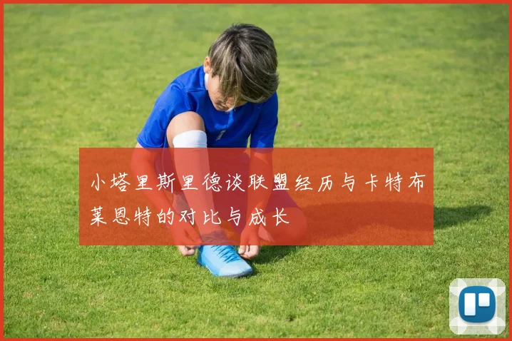 小塔里斯里德谈联盟经历与卡特布莱恩特的对比与成长