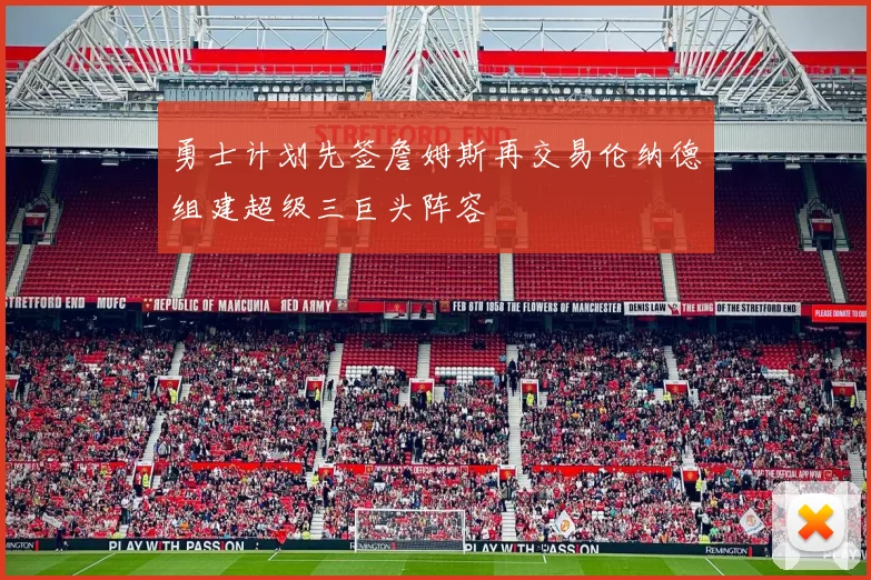 勇士计划先签詹姆斯再交易伦纳德组建超级三巨头阵容